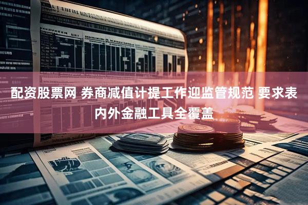 配资股票网 券商减值计提工作迎监管规范 要求表内外金融工具全覆盖