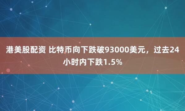港美股配资 比特币向下跌破93000美元，过去24小时内下跌1.5%