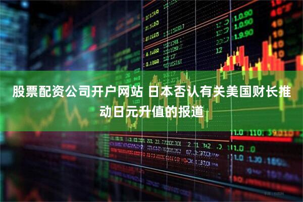 股票配资公司开户网站 日本否认有关美国财长推动日元升值的报道