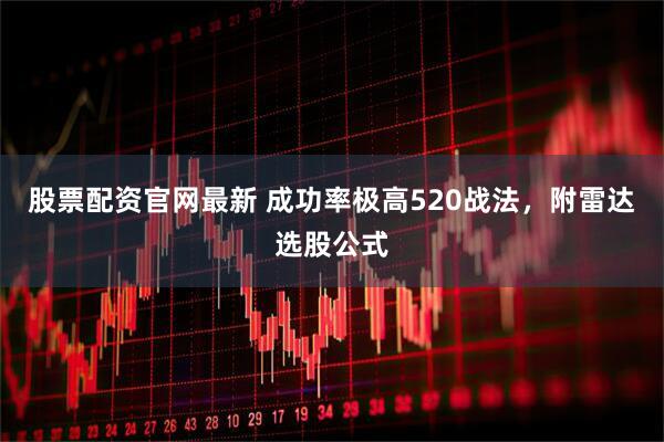 股票配资官网最新 成功率极高520战法，附雷达选股公式