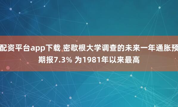 配资平台app下载 密歇根大学调查的未来一年通胀预期报7.3% 为1981年以来最高