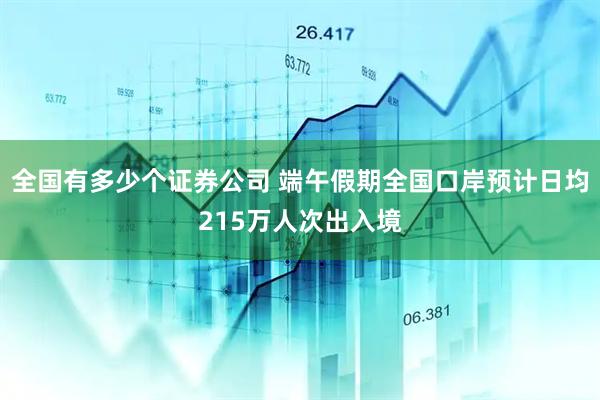 全国有多少个证券公司 端午假期全国口岸预计日均215万人次出入境