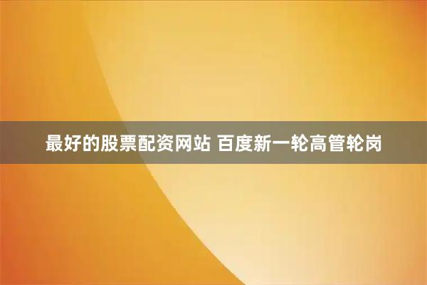 最好的股票配资网站 百度新一轮高管轮岗