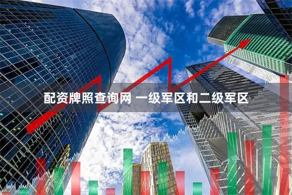 配资牌照查询网 一级军区和二级军区