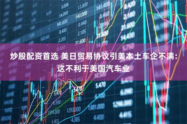 炒股配资首选 美日贸易协议引美本土车企不满：这不利于美国汽车业